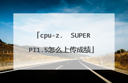cpu-z. SUPER PI1.5怎么上传成绩