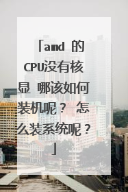 amd 的CPU没有核显 哪该如何装机呢？ 怎么装系统呢？