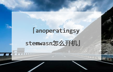anoperatingsystemwasn怎么开机