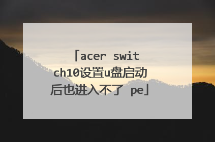 acer switch10设置u盘启动后也进入不了 pe