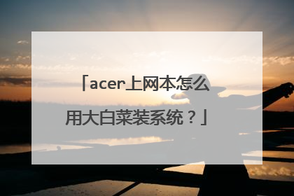 acer上网本怎么用大白菜装系统?