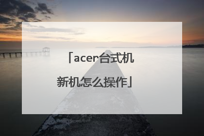 acer台式机新机怎么操作