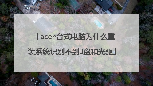 acer台式电脑为什么重装系统识别不到U盘和光驱