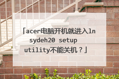 acer电脑开机就进入lnsydeh20 setup utility不能关机?