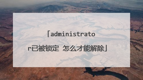 administrator已被锁定 怎么才能解除