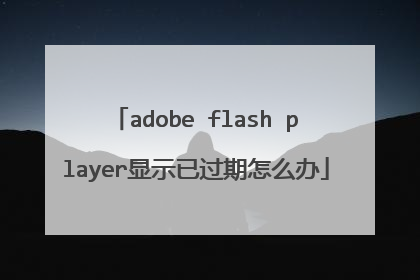 adobe flash player显示已过期怎么办