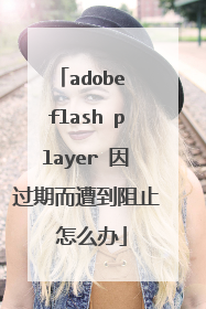 adobe flash player 因过期而遭到阻止 怎么办