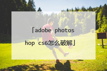 adobe photoshop cs6怎么破解