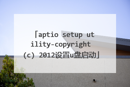 aptio setup utility-copyright(c) 2012设置u盘启动