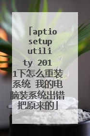 aptio setup utility 2011下怎么重装系统 我的电脑装系统出错把原来的