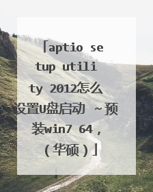aptio setup utility 2012怎么设置U盘启动 ～预装win7 64，（华硕）