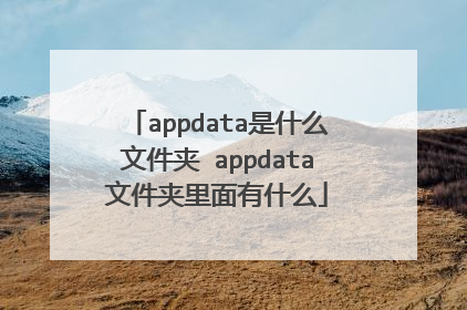 appdata是什么文件夹 appdata文件夹里面有什么