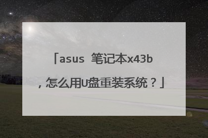 asus 笔记本x43b,怎么用U盘重装系统?