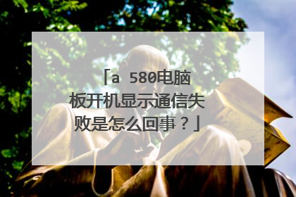 aⅰ580电脑板开机显示通信失败是怎么回事?