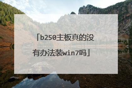 b250主板真的没有办法装win7吗