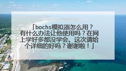 bochs模拟器怎么用?有什么办法让他使用吗?在网上学好多都没学会。这次请给个详细的好吗?谢谢啦!