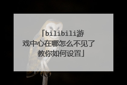 bilibili游戏中心在哪怎么不见了 教你如何设置