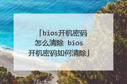 bios开机密码怎么清除 bios开机密码如何清除