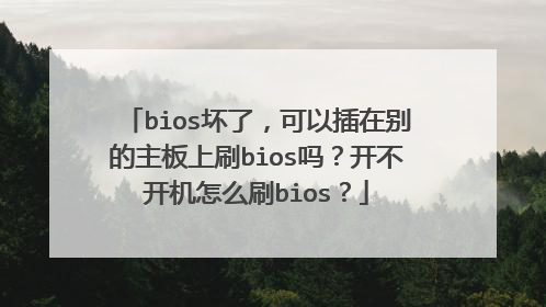 bios坏了,可以插在别的主板上刷bios吗?开不开机怎么刷bios?