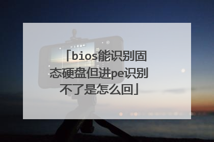 bios能识别固态硬盘但进pe识别不了是怎么回