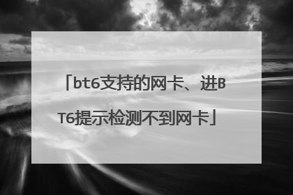 bt6支持的网卡、进BT6提示检测不到网卡