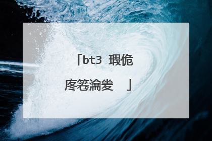 bt3 瑕佹�庝箞瀹夎��