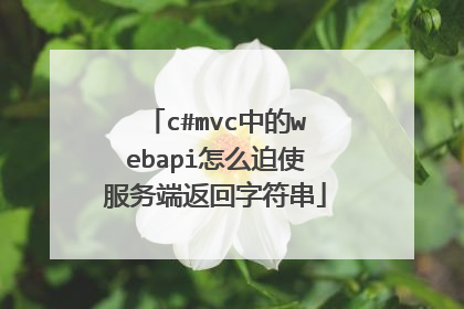 c#mvc中的webapi怎么迫使服务端返回字符串