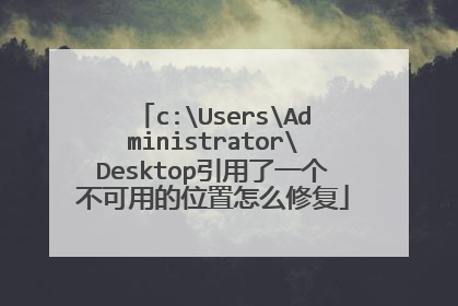 c:UsersAdministratorDesktop引用了一个不可用的位置怎么修复
