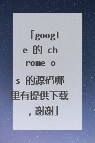 google 的 chrome os 的源码哪里有提供下载,谢谢