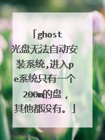 ghost 光盘无法自动安装系统,进入pe系统只有一个200m的盘,其他都没有。