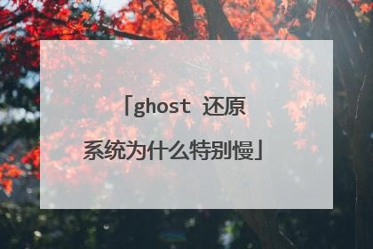 ghost 还原系统为什么特别慢