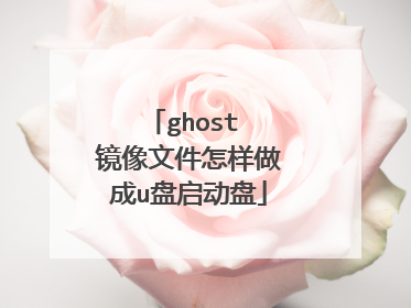 ghost 镜像文件怎样做成u盘启动盘