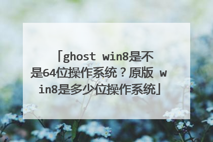 ghost win8是不是64位操作系统?原版 win8是多少位操作系统