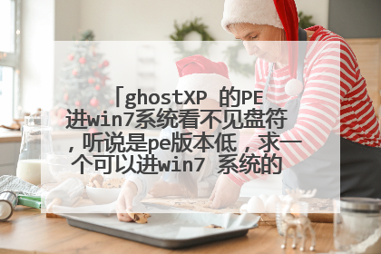 ghostXP 的PE进win7系统看不见盘符，听说是pe版本低，求一个可以进win7 系统的PE或工具，549641598@qq.c