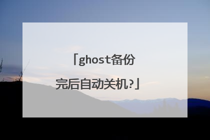 ghost备份完后自动关机?