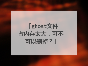 ghost文件占内存太大，可不可以删掉？