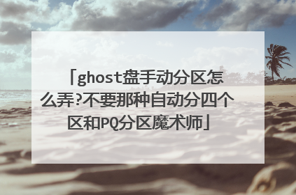 ghost盘手动分区怎么弄?不要那种自动分四个区和PQ分区魔术师