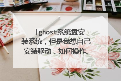 ghost系统盘安装系统,但是我想自己安装驱动,如何操作。请高手指点。这样做会不会有什么影响