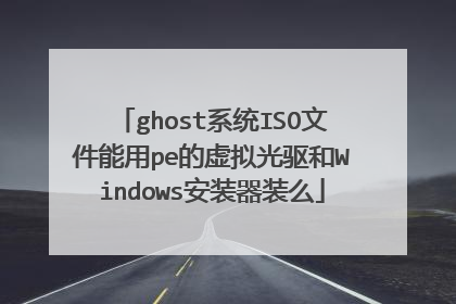 ghost系统ISO文件能用pe的虚拟光驱和Windows安装器装么