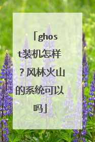 ghost装机怎样?风林火山的系统可以吗