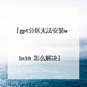 gpt分区无法安装win10 怎么解决