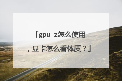 gpu-z怎么使用,显卡怎么看体质?