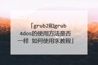 grub2和grub4dos的使用方法是否一样 如何使用求教程