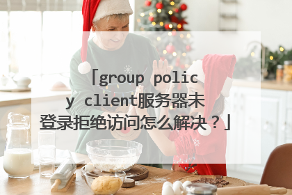 group policy client服务器未登录拒绝访问怎么解决？