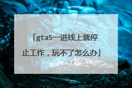 gta5一进线上就停止工作,玩不了怎么办