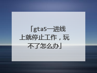 gta5一进线上就停止工作,玩不了怎么办