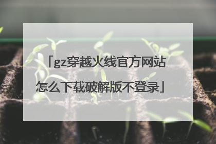 gz穿越火线官方网站怎么下载破解版不登录
