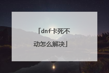 dnf卡死不动怎么解决