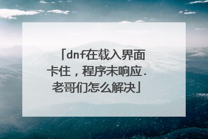 dnf在载入界面卡住，程序未响应.老哥们怎么解决