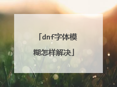 dnf字体模糊怎样解决